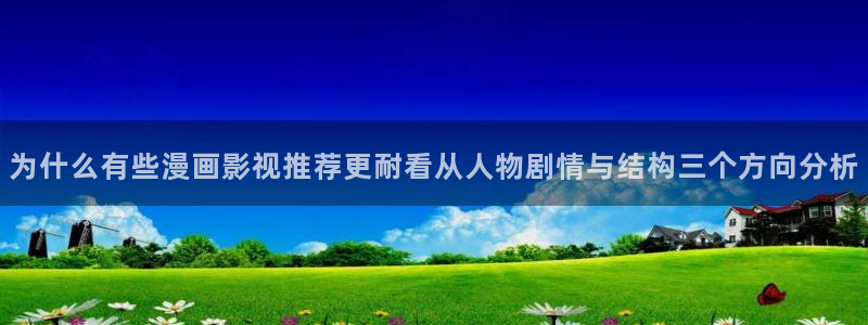 梦漫漫画最新漫画推荐:为什么有些漫画影视推荐更耐看从人物剧情与结构三个方向分析