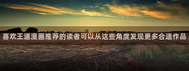 梦漫漫画阅读软件推荐：喜欢王道漫画推荐的读者可以从这些角度发现更多合适作品