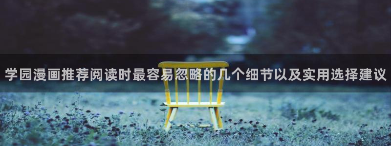 梦漫漫画在线阅读：学园漫画推荐阅读时最容易忽略的几个细节以及实用选择建议