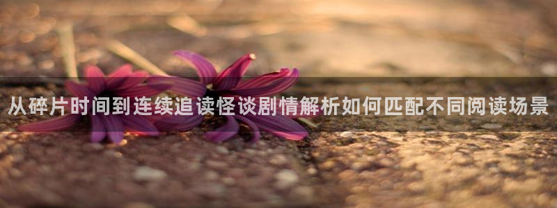 梦漫漫画客户端入口:从碎片时间到连续追读怪谈剧情解析如何匹配不同阅读场景