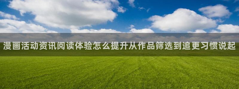 梦漫漫画今日漫画推荐:漫画活动资讯阅读体验怎么提升从作品筛选到追更习惯说起