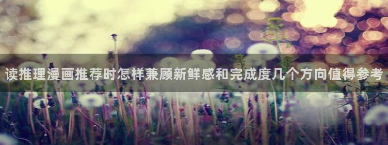 梦漫漫画手机端:读推理漫画推荐时怎样兼顾新鲜感和完成度几个方向值得参考