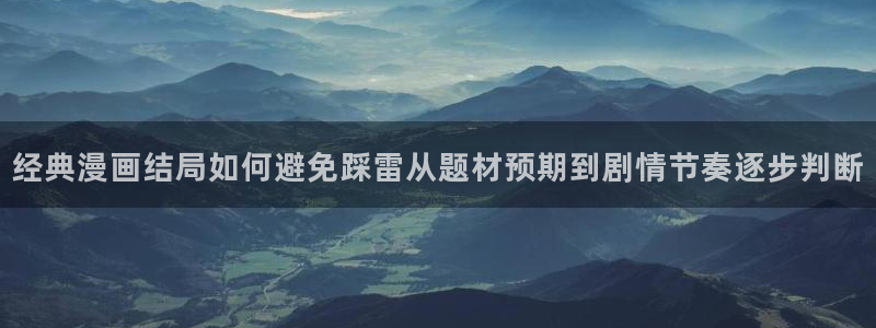 梦漫漫画青年漫画:经典漫画结局如何避免踩雷从题材预期到剧情节奏逐步判断