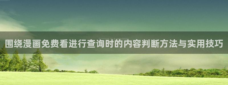 梦漫漫画软件漫画大全:围绕漫画免费看进行查询时的内容判断方法与实用技巧